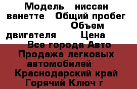  › Модель ­ ниссан-ванетте › Общий пробег ­ 120 000 › Объем двигателя ­ 2 › Цена ­ 2 000 - Все города Авто » Продажа легковых автомобилей   . Краснодарский край,Горячий Ключ г.